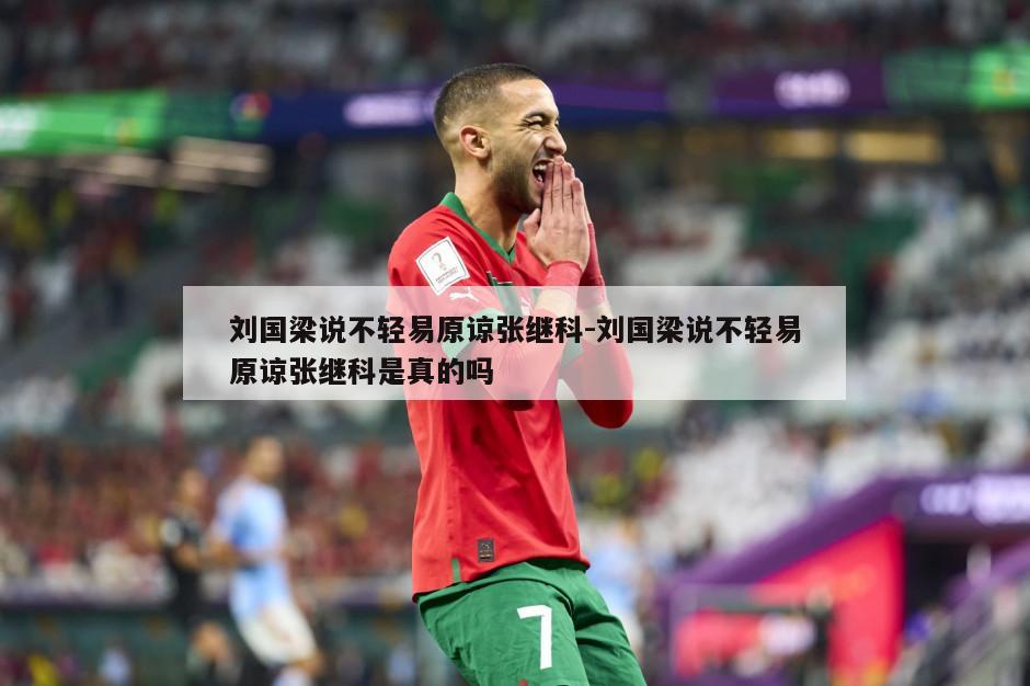 刘国梁说不轻易原谅张继科-刘国梁说不轻易原谅张继科是真的吗