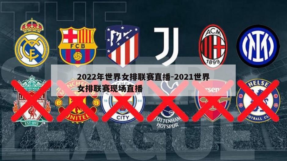 2022年世界女排联赛直播-2021世界女排联赛现场直播