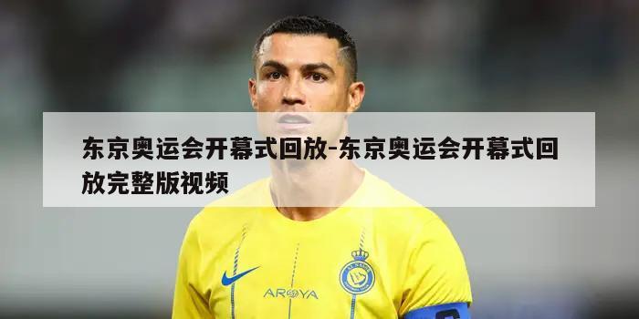 东京奥运会开幕式回放-东京奥运会开幕式回放完整版视频