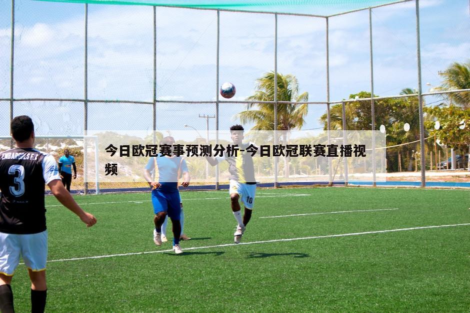 今日欧冠赛事预测分析-今日欧冠联赛直播视频