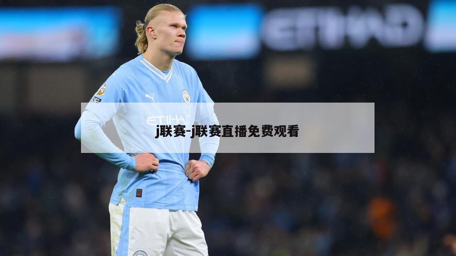 j联赛-j联赛直播免费观看