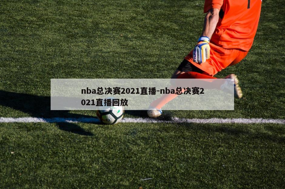 nba总决赛2021直播-nba总决赛2021直播回放