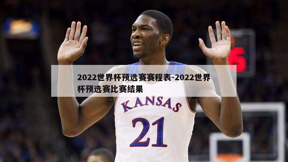 2022世界杯预选赛赛程表-2022世界杯预选赛比赛结果