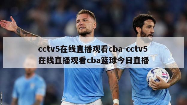 cctv5在线直播观看cba-cctv5在线直播观看cba篮球今日直播