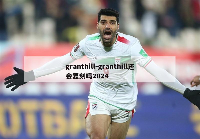 granthill-granthill还会复刻吗2024