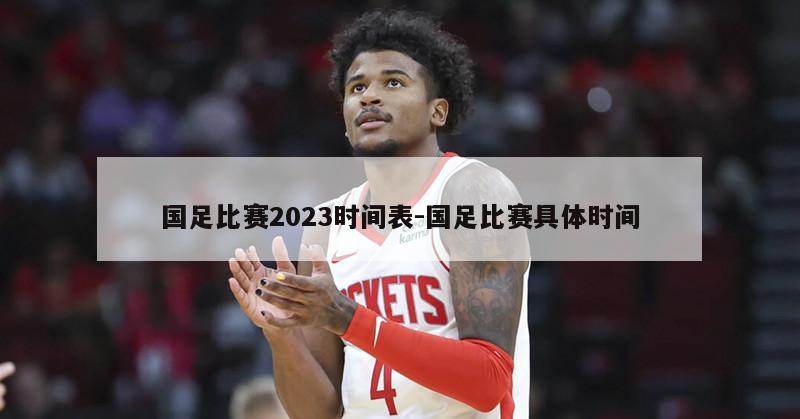 国足比赛2023时间表-国足比赛具体时间