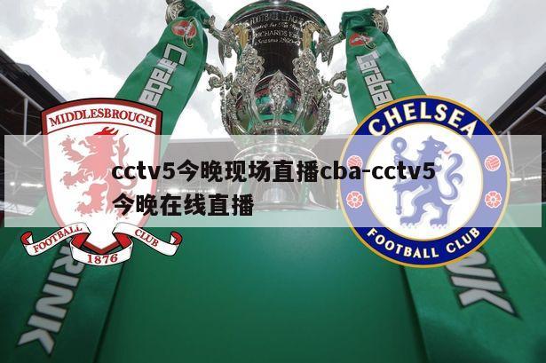 cctv5今晚现场直播cba-cctv5今晚在线直播