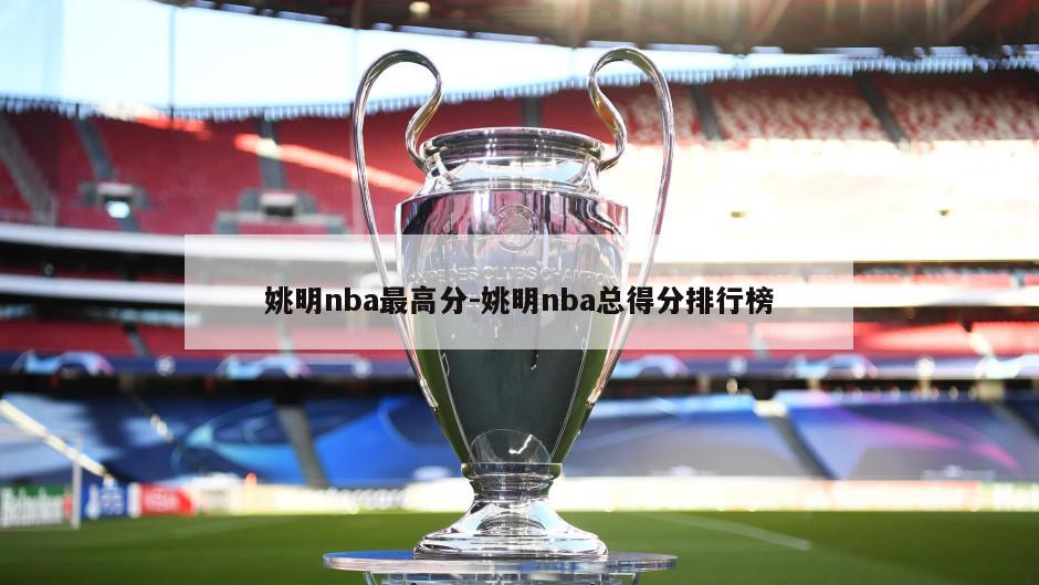 姚明nba最高分-姚明nba总得分排行榜