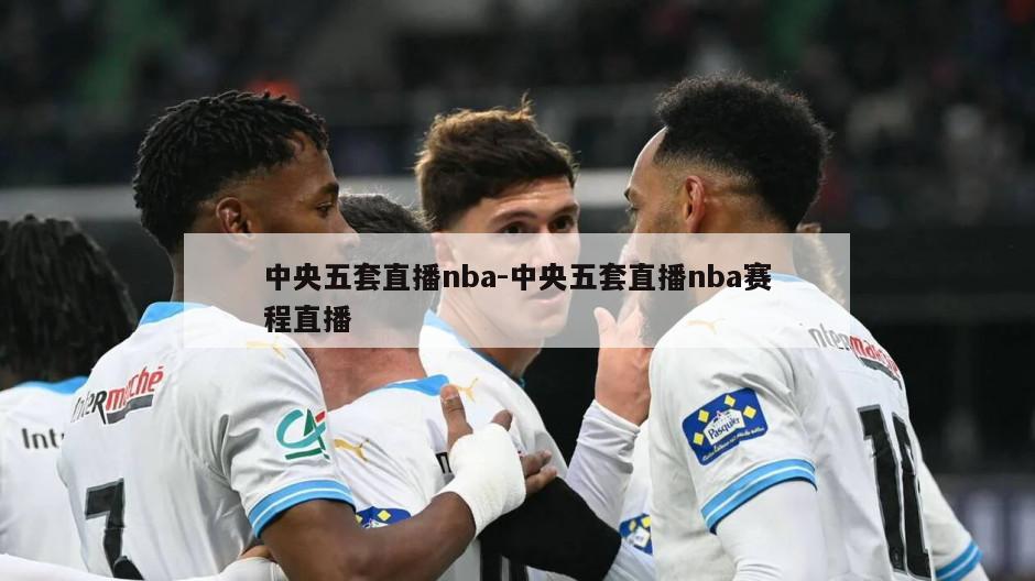 中央五套直播nba-中央五套直播nba赛程直播