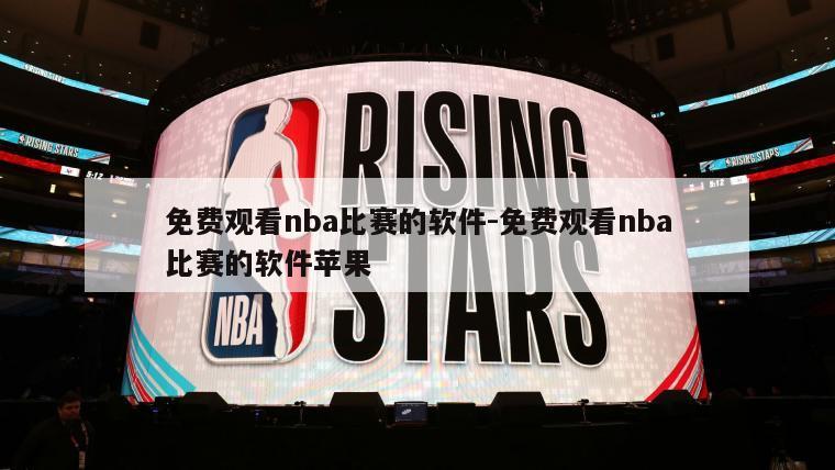 免费观看nba比赛的软件-免费观看nba比赛的软件苹果