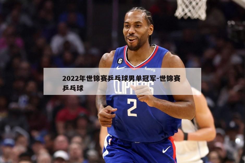 2022年世锦赛乒乓球男单冠军-世锦赛 乒乓球