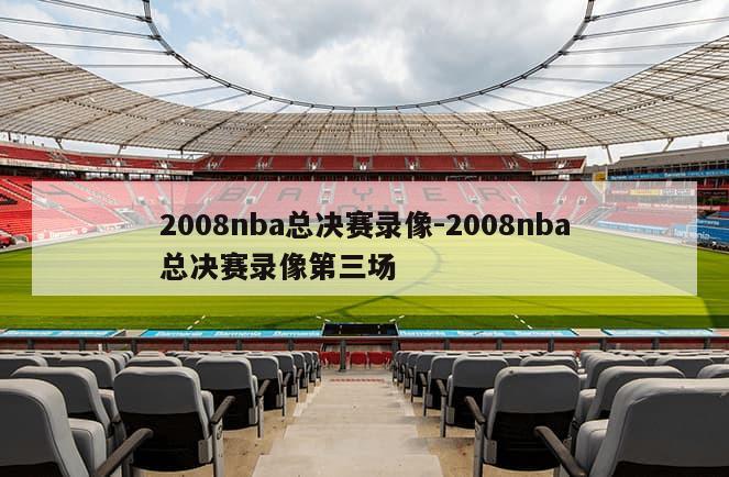 2008nba总决赛录像-2008nba总决赛录像第三场