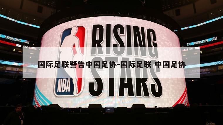 国际足联警告中国足协-国际足联 中国足协