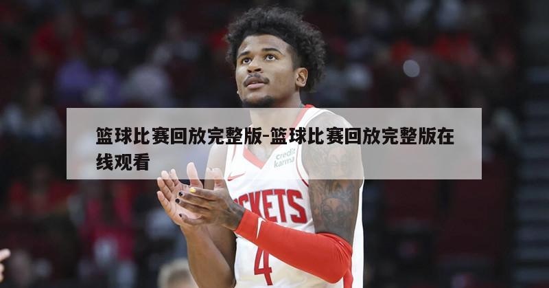 篮球比赛回放完整版-篮球比赛回放完整版在线观看