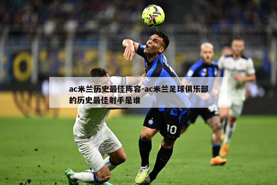 ac米兰历史最佳阵容-ac米兰足球俱乐部的历史最佳射手是谁