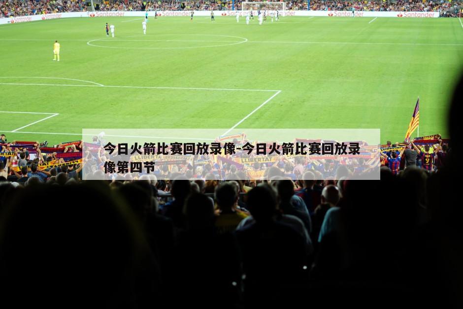 今日火箭比赛回放录像-今日火箭比赛回放录像第四节