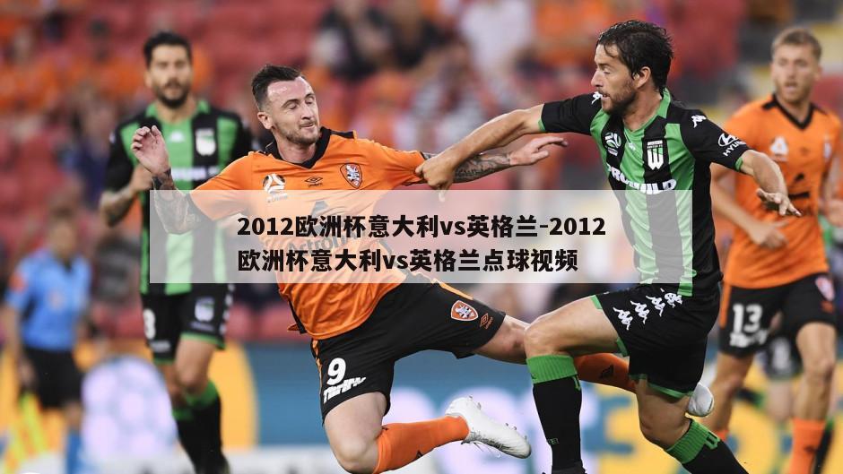 2012欧洲杯意大利vs英格兰-2012欧洲杯意大利vs英格兰点球视频