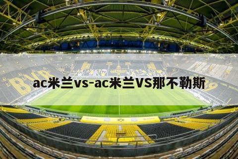 ac米兰vs-ac米兰VS那不勒斯
