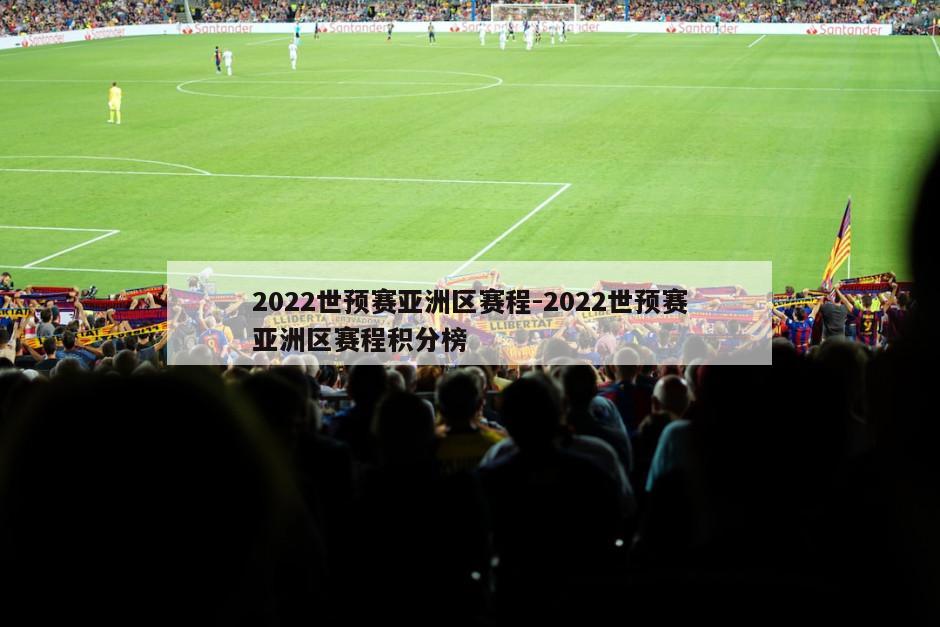 2022世预赛亚洲区赛程-2022世预赛亚洲区赛程积分榜