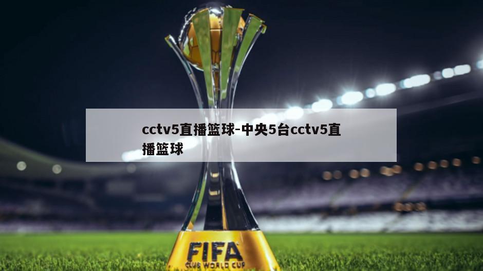 cctv5直播篮球-中央5台cctv5直播篮球