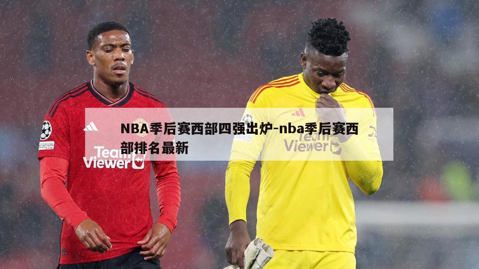 NBA季后赛西部四强出炉-nba季后赛西部排名最新