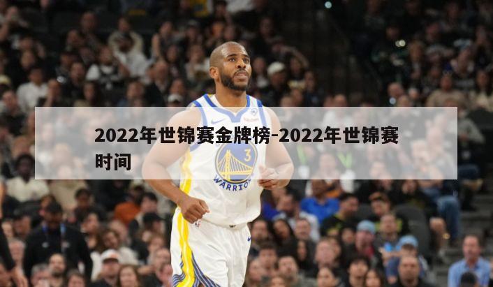 2022年世锦赛金牌榜-2022年世锦赛时间