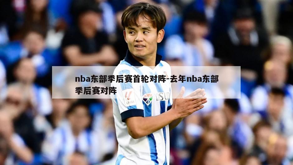 nba东部季后赛首轮对阵-去年nba东部季后赛对阵