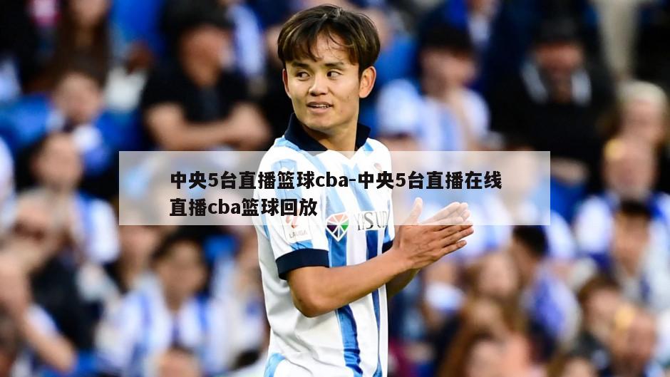 中央5台直播篮球cba-中央5台直播在线直播cba篮球回放