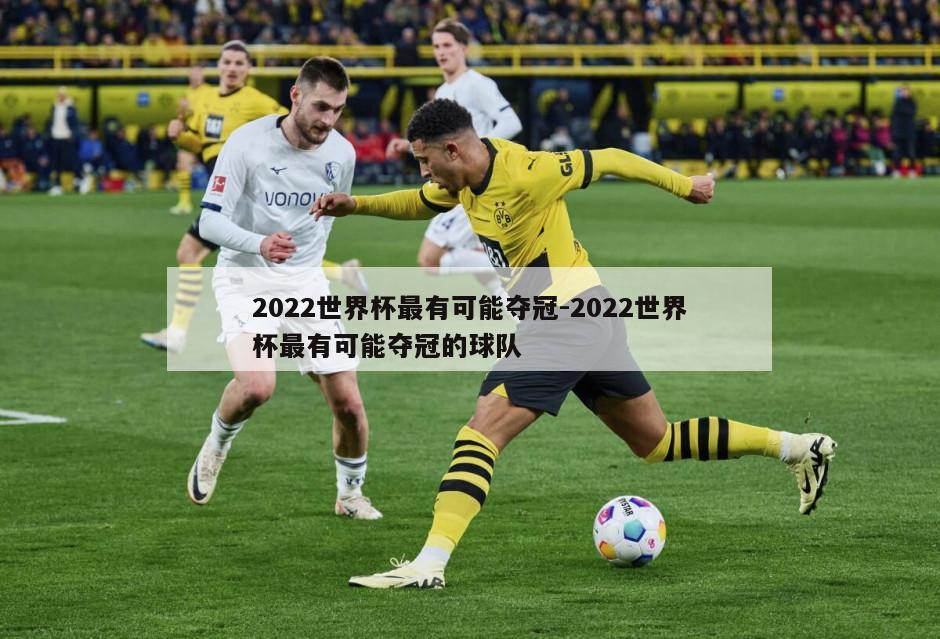 2022世界杯最有可能夺冠-2022世界杯最有可能夺冠的球队