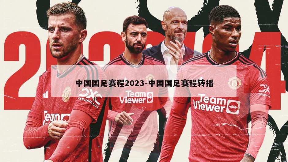 中国国足赛程2023-中国国足赛程转播