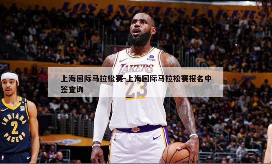 上海国际马拉松赛-上海国际马拉松赛报名中签查询