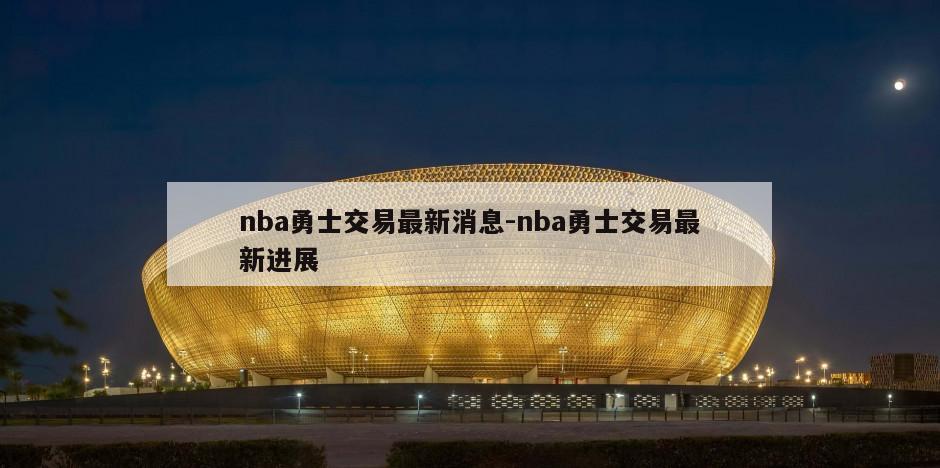 nba勇士交易最新消息-nba勇士交易最新进展