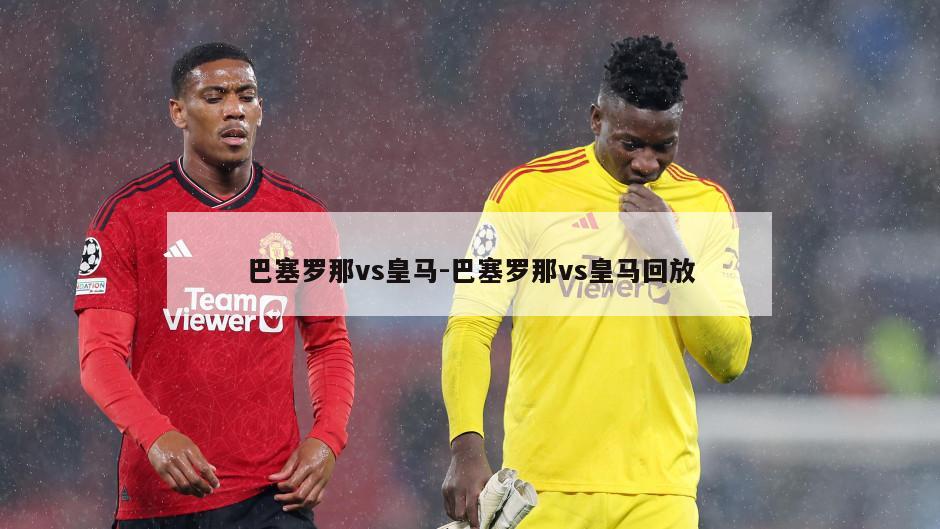 巴塞罗那vs皇马-巴塞罗那vs皇马回放