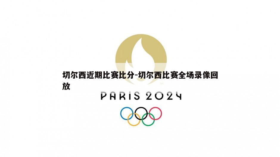 切尔西近期比赛比分-切尔西比赛全场录像回放