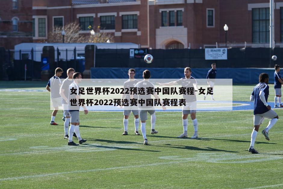 女足世界杯2022预选赛中国队赛程-女足世界杯2022预选赛中国队赛程表