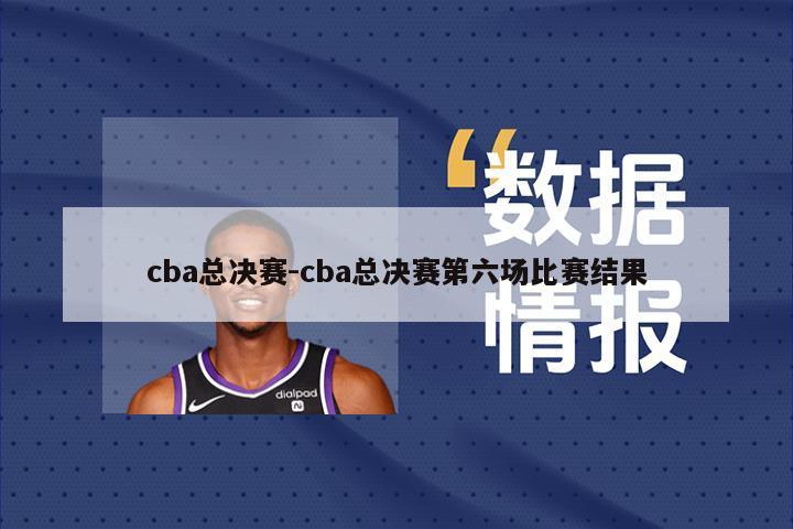 cba总决赛-cba总决赛第六场比赛结果