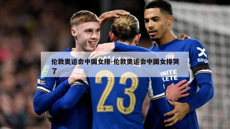 伦敦奥运会中国女排-伦敦奥运会中国女排哭了