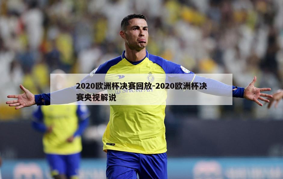 2020欧洲杯决赛回放-2020欧洲杯决赛央视解说