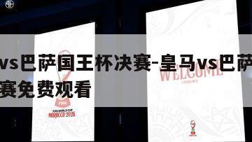 皇马vs巴萨国王杯决赛-皇马vs巴萨国王杯决赛免费观看