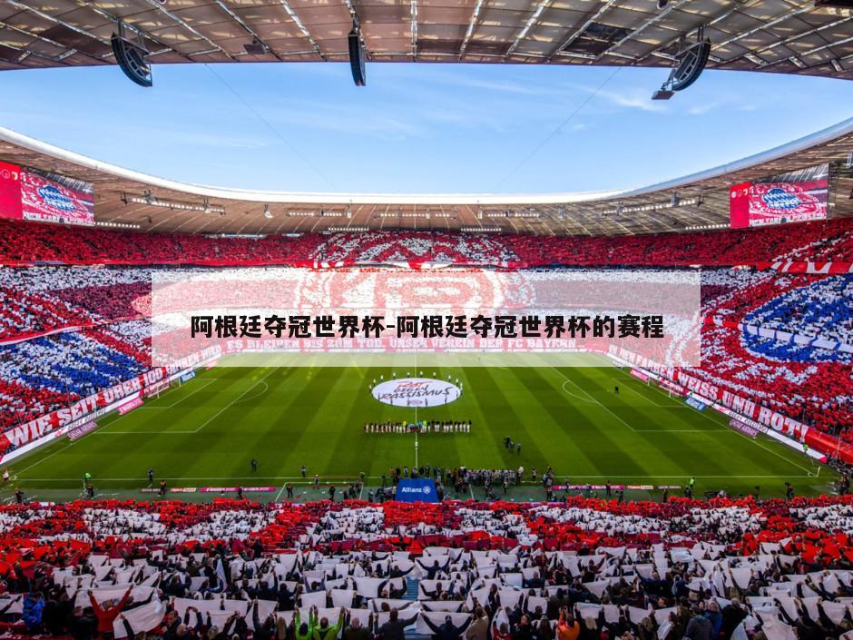 阿根廷夺冠世界杯-阿根廷夺冠世界杯的赛程