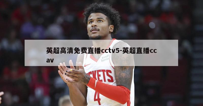 英超高清免费直播cctv5-英超直播ccav