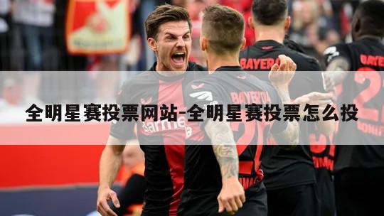 全明星赛投票网站-全明星赛投票怎么投
