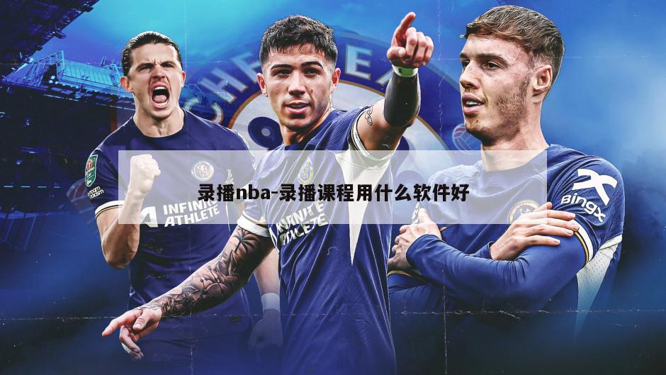 录播nba-录播课程用什么软件好