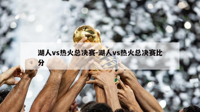 湖人vs热火总决赛-湖人vs热火总决赛比分