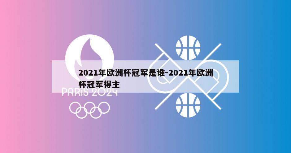 2021年欧洲杯冠军是谁-2021年欧洲杯冠军得主