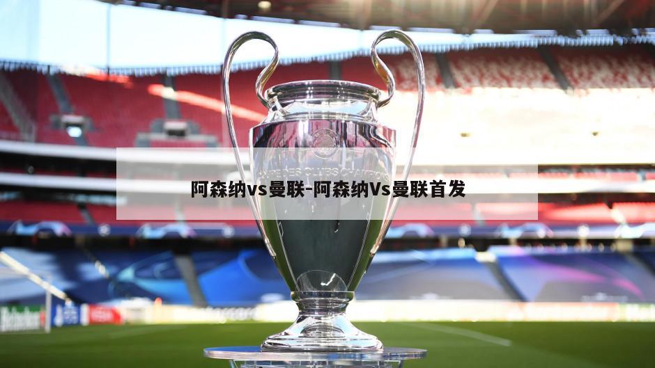 阿森纳vs曼联-阿森纳Vs曼联首发