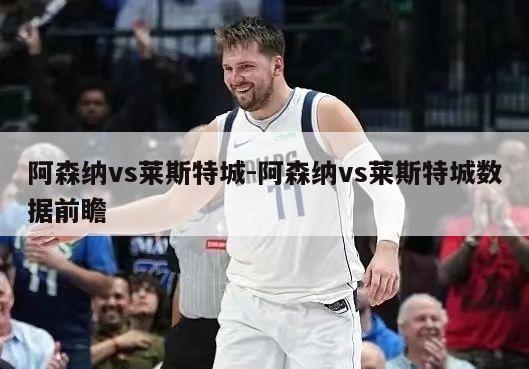 阿森纳vs莱斯特城-阿森纳vs莱斯特城数据前瞻