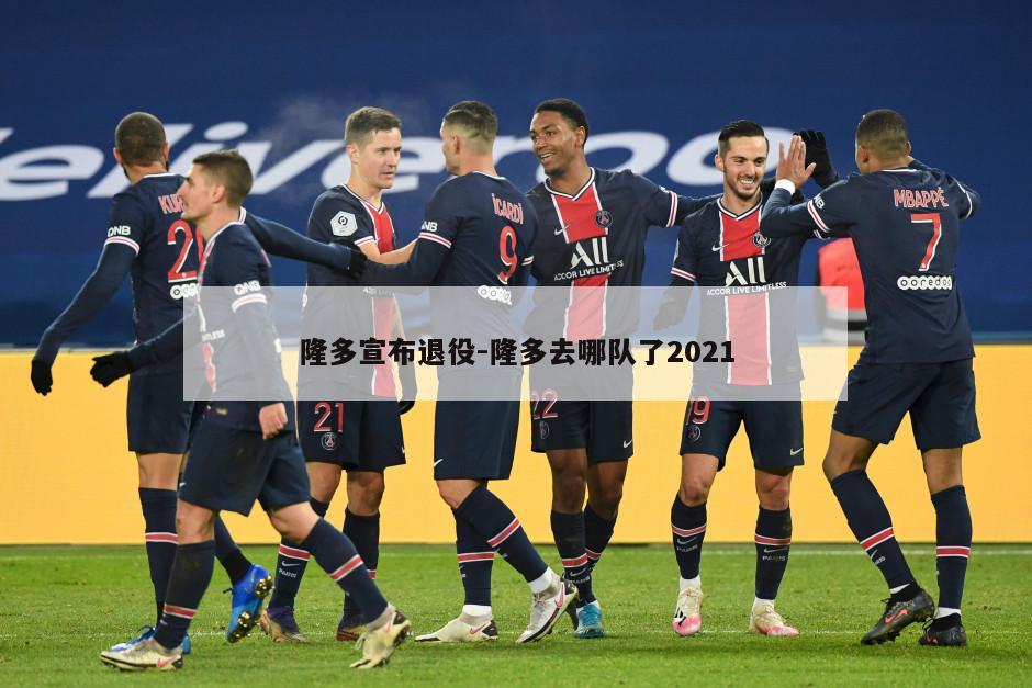 隆多宣布退役-隆多去哪队了2021