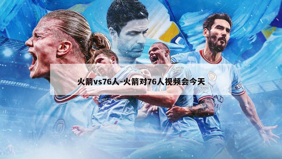火箭vs76人-火箭对76人视频会今天