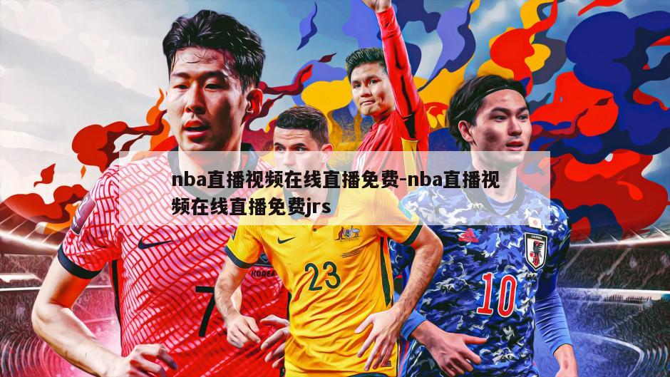 nba直播视频在线直播免费-nba直播视频在线直播免费jrs